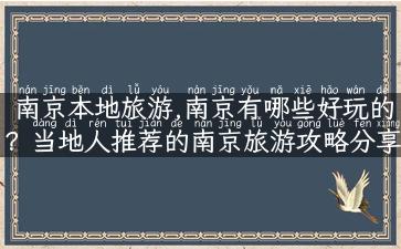 南京本地旅游,南京有哪些好玩的？当地人推荐的南京旅游攻略分享！