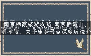 南京栖霞旅游攻略-南京栖霞山、明孝陵、夫子庙等景点深度玩法介绍