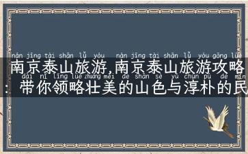 南京泰山旅游,南京泰山旅游攻略：带你领略壮美的山色与淳朴的民俗文化