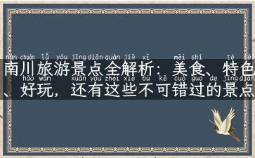 南川旅游景点全解析：美食、特色、好玩，还有这些不可错过的景点！