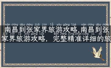 南昌到张家界旅游攻略,南昌到张家界旅游攻略，完整精准详细的旅行指南！