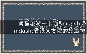 南昌旅游一卡通——省钱又方便的旅游神器！