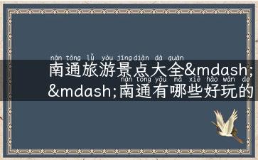 南通旅游景点大全——南通有哪些好玩的地方？