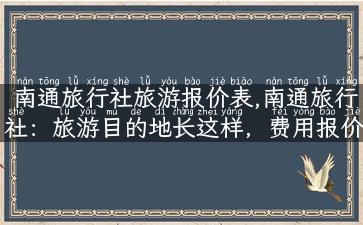 南通旅行社旅游报价表,南通旅行社：旅游目的地长这样，费用报价表大公开！