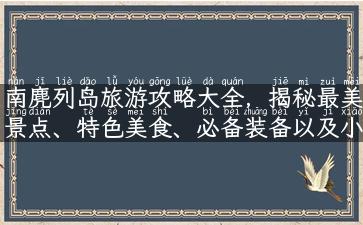 南麂列岛旅游攻略大全，揭秘最美景点、特色美食、必备装备以及小贴士！