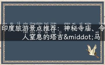 印度旅游景点推荐：神秘寺庙、令人窒息的塔吉·马哈尔和多彩孟买！