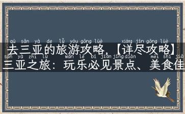 去三亚的旅游攻略,【详尽攻略】三亚之旅：玩乐必见景点、美食佳肴、特产购物全攻略