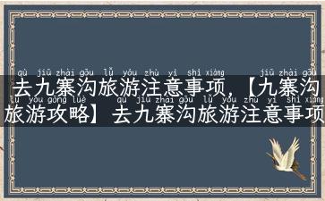 去九寨沟旅游注意事项,【九寨沟旅游攻略】去九寨沟旅游注意事项，带你轻松玩转九寨沟！