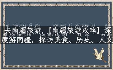 去南疆旅游,【南疆旅游攻略】深度游南疆，探访美食、历史、人文等隐藏景点！