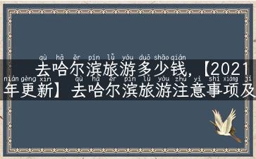 去哈尔滨旅游多少钱,【2021年更新】去哈尔滨旅游注意事项及费用详解！