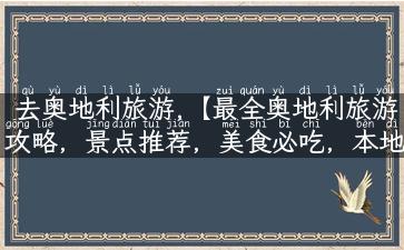 去奥地利旅游,【最全奥地利旅游攻略，景点推荐，美食必吃，本地文化深入解读】