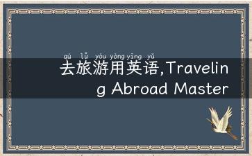 去旅游用英语,Traveling Abroad Master These Essential English Phrases!