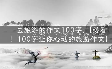 去旅游的作文100字,【必看！100字让你心动的旅游作文】