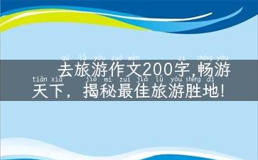 去旅游作文200字,畅游天下，揭秘最佳旅游胜地！