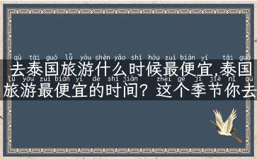 去泰国旅游什么时候最便宜,泰国旅游最便宜的时间？这个季节你去正合适！