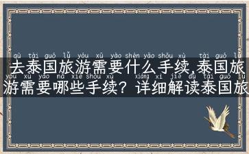 去泰国旅游需要什么手续,泰国旅游需要哪些手续？详细解读泰国旅游签证、预订机票、酒店、保险等。