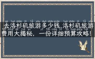 去洛杉矶旅游多少钱,洛杉矶旅游费用大揭秘，一份详细预算攻略！