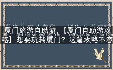 厦门旅游自助游,【厦门自助游攻略】想要玩转厦门？这篇攻略不容错过！