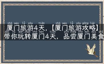 厦门旅游4天,【厦门旅游攻略】带你玩转厦门4天，品尝厦门美食，探寻海岛风光！