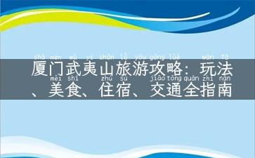 厦门武夷山旅游攻略：玩法、美食、住宿、交通全指南