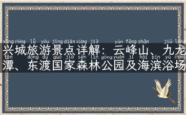 兴城旅游景点详解：云峰山、九龙潭、东渡国家森林公园及海滨浴场等等！