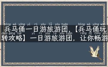 兵马俑一日游旅游团,【兵马俑玩转攻略】一日游旅游团，让你畅游历史长河