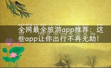 全网最全旅游app推荐：这些app让你出行不再无助！