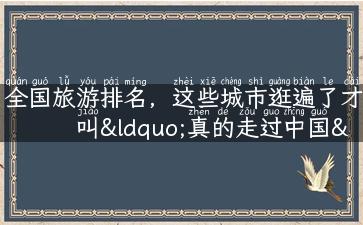 全国旅游排名，这些城市逛遍了才叫“真的走过中国”！