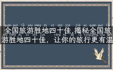 全国旅游胜地四十佳,揭秘全国旅游胜地四十佳，让你的旅行更有温度！