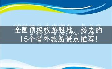 全国顶级旅游胜地，必去的15个省外旅游景点推荐！