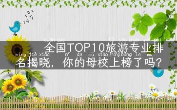 全国TOP10旅游专业排名揭晓，你的母校上榜了吗？