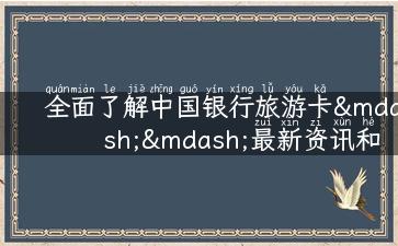 全面了解中国银行旅游卡——最新资讯和攻略