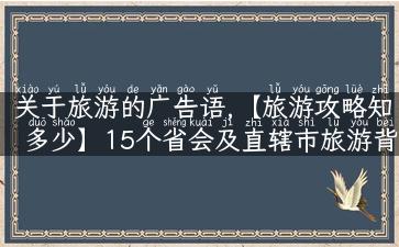 关于旅游的广告语,【旅游攻略知多少】15个省会及直辖市旅游背后的故事