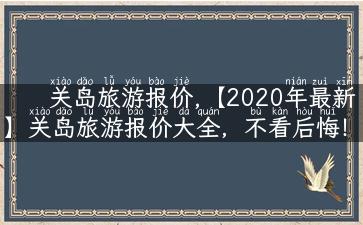 关岛旅游报价,【2020年最新】关岛旅游报价大全，不看后悔！