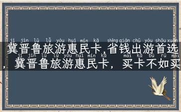 冀晋鲁旅游惠民卡,省钱出游首选，冀晋鲁旅游惠民卡，买卡不如买省！