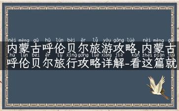 内蒙古呼伦贝尔旅游攻略,内蒙古呼伦贝尔旅行攻略详解-看这篇就够了