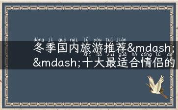 冬季国内旅游推荐——十大最适合情侣的浪漫旅行地