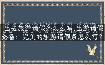 出去旅游请假条怎么写,出游请假必备：完美的旅游请假条怎么写？