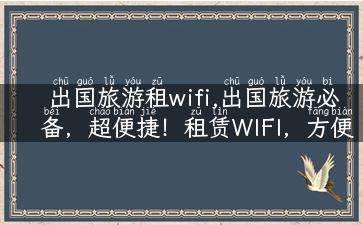 出国旅游租wifi,出国旅游必备，超便捷！租赁WIFI，方便又实惠！