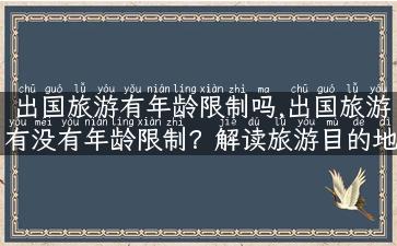 出国旅游有年龄限制吗,出国旅游有没有年龄限制？解读旅游目的地的具体规定