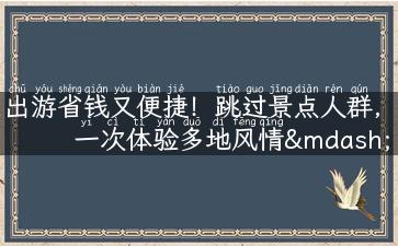 出游省钱又便捷！跳过景点人群，一次体验多地风情——游轮旅游新方式