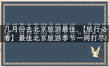 几月份去北京旅游最佳,【旅行必看】最佳北京旅游季节一网打尽!