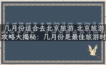 几月份适合去北京旅游,北京旅游攻略大揭秘：几月份是最佳旅游时节！