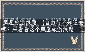 凤凰旅游线路,【自由行不知道去哪？来看看这个凤凰旅游线路，让你不虚此行！】