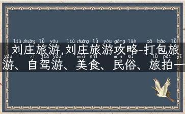 刘庄旅游,刘庄旅游攻略-打包旅游、自驾游、美食、民俗、旅拍一网打尽