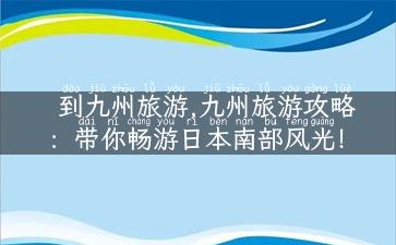 到九州旅游,九州旅游攻略：带你畅游日本南部风光！