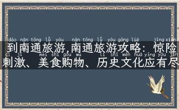 到南通旅游,南通旅游攻略：惊险刺激、美食购物、历史文化应有尽有