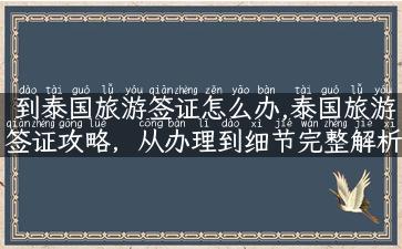 到泰国旅游签证怎么办,泰国旅游签证攻略，从办理到细节完整解析