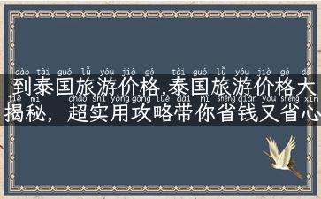 到泰国旅游价格,泰国旅游价格大揭秘，超实用攻略带你省钱又省心！