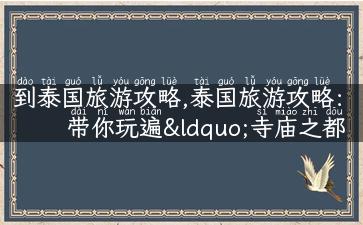 到泰国旅游攻略,泰国旅游攻略：带你玩遍“寺庙之都”！